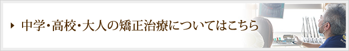 中学・高校・大人の矯正治療についてはこちら