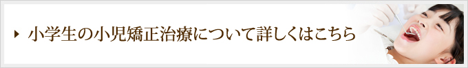 小学生の小児矯正治療について詳しくはこちら